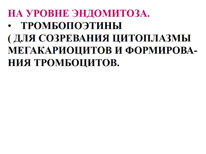 НА УРОВНЕ ЭНДОМИТОЗА.  ТРОМБОПОЭТИНЫ  ( ДЛЯ СОЗРЕВАНИЯ ЦИТОПЛАЗМЫ  МЕГАКАРИОЦИТОВ И ФОРМИРОВА-
